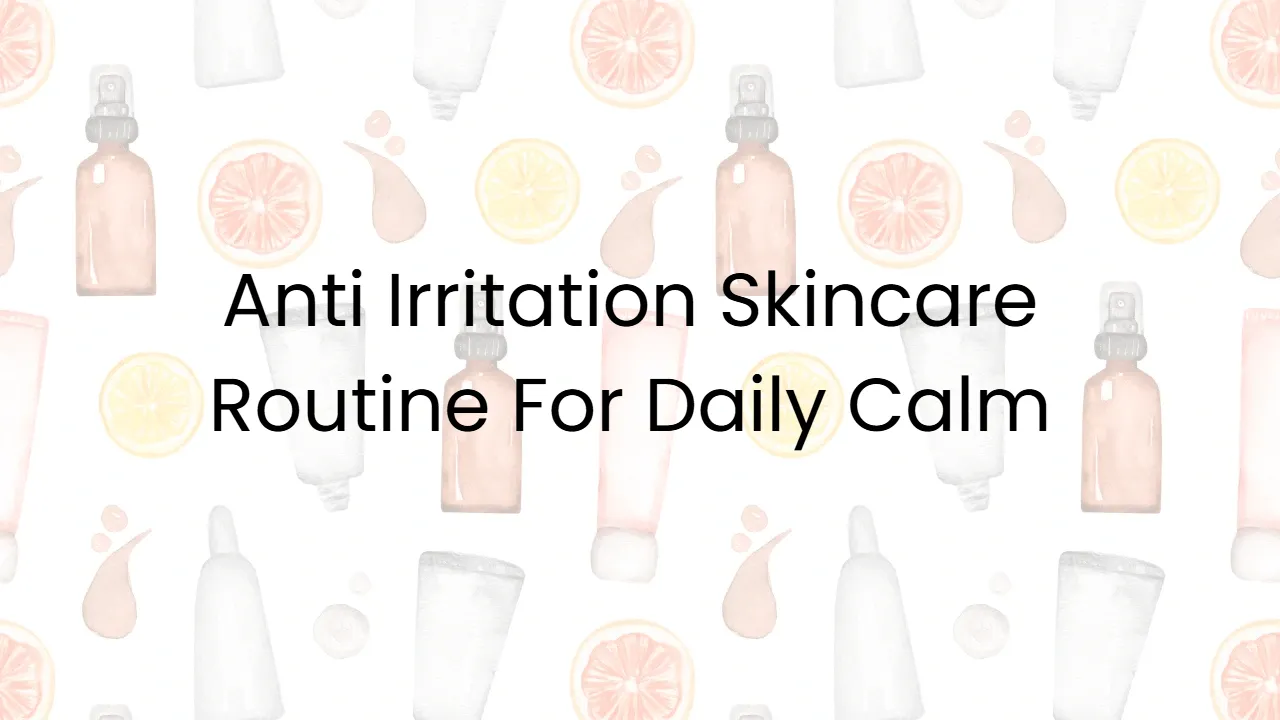Anti Irritation Skincare Routine For Daily Calm