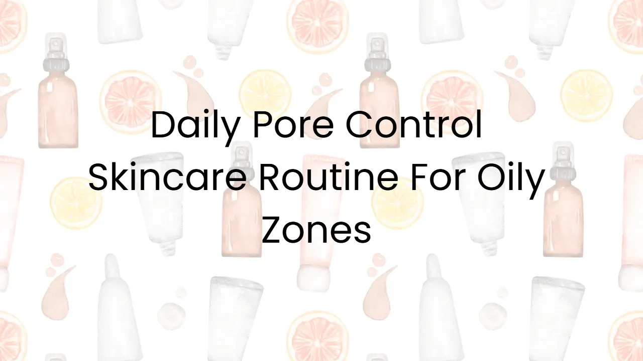 Daily Pore Control Skincare Routine For Oily Zones