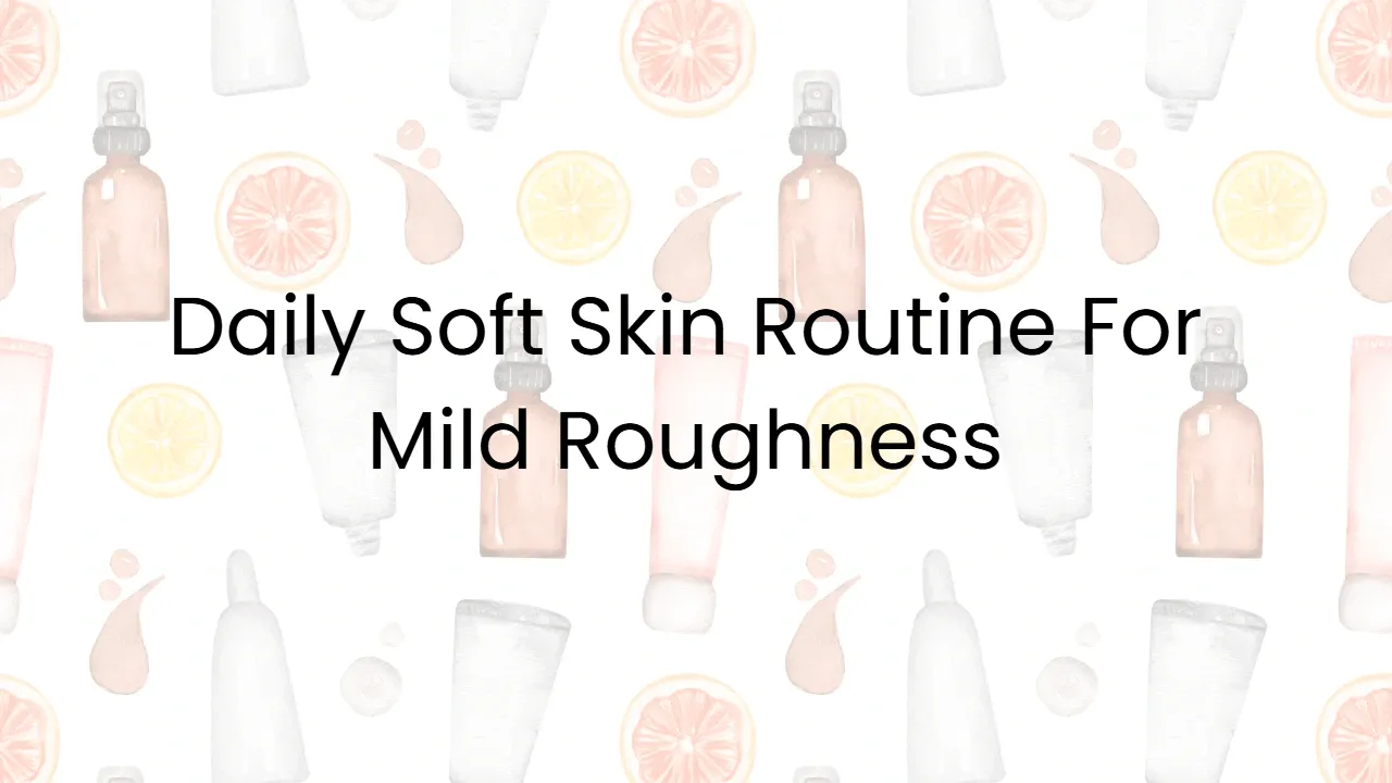 Daily Soft Skin Routine For Mild Roughness