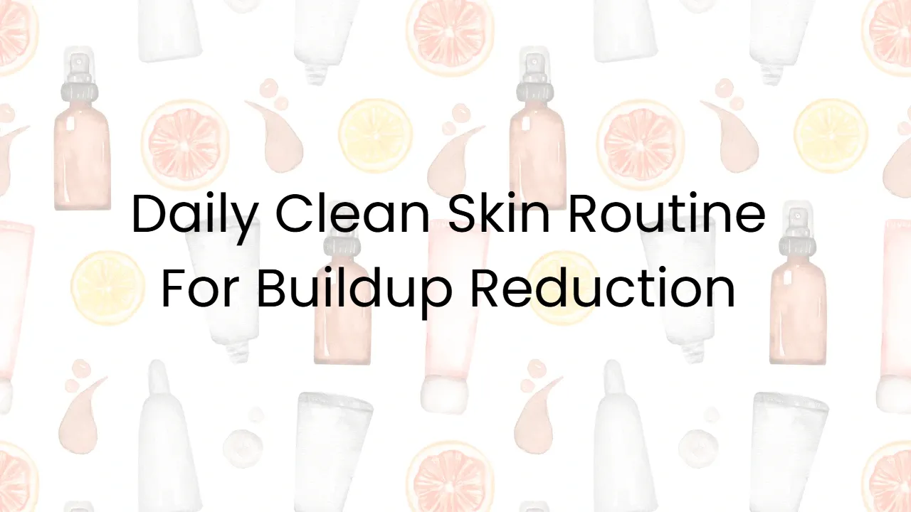Daily Clean Skin Routine For Buildup Reduction