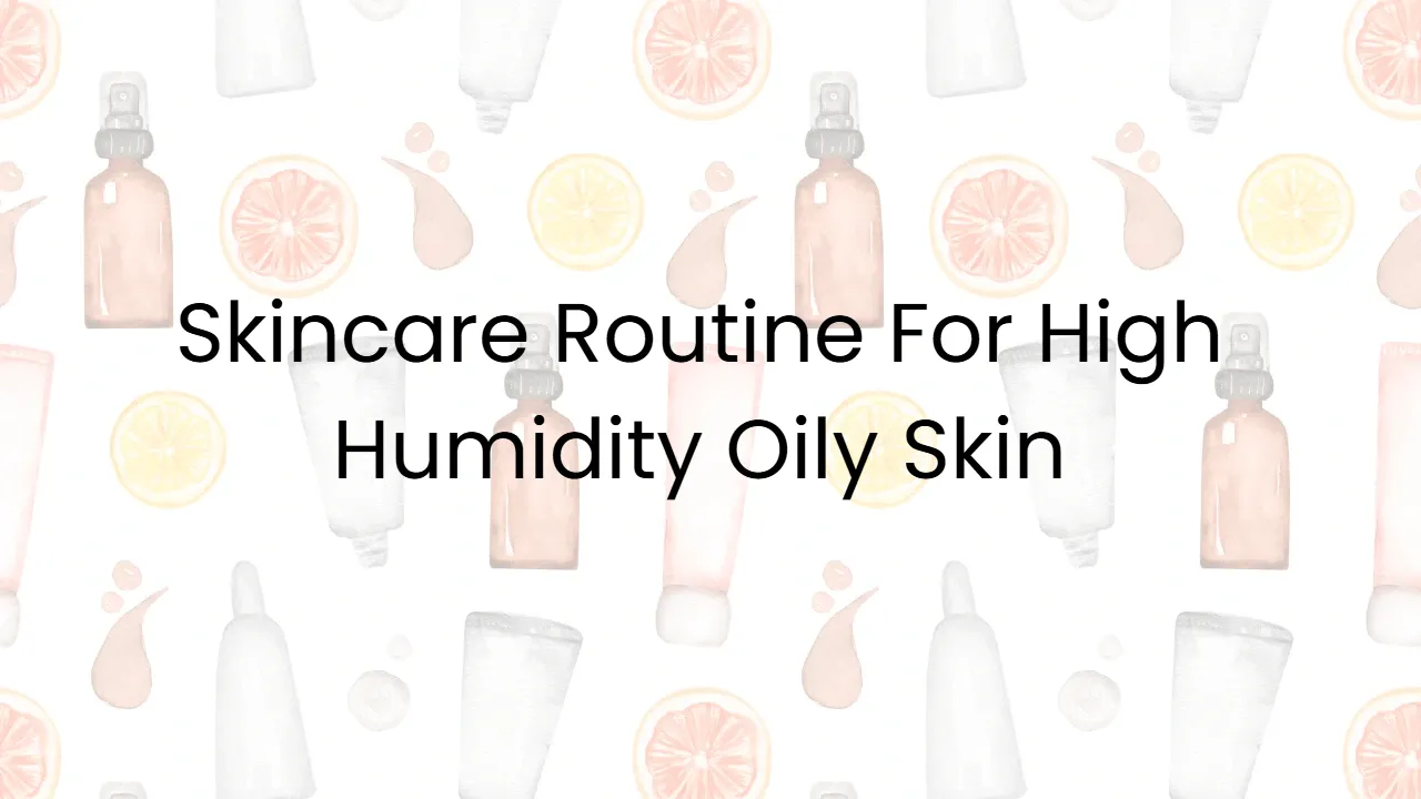Skincare Routine For High Humidity Oily Skin