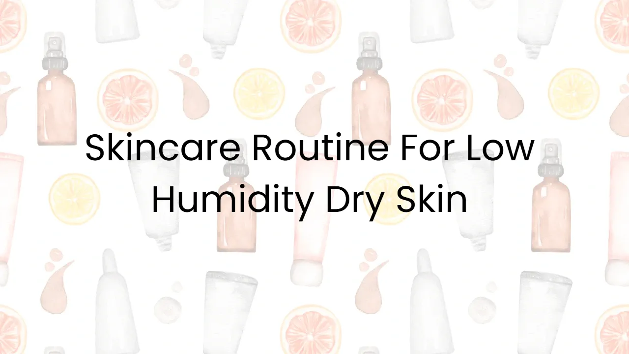 Skincare Routine For Low Humidity Dry Skin