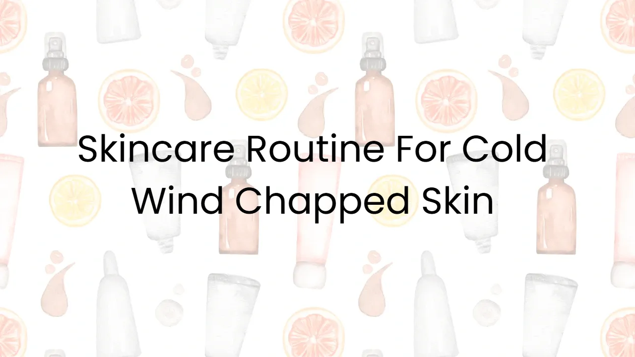 Skincare Routine For Cold Wind Chapped Skin