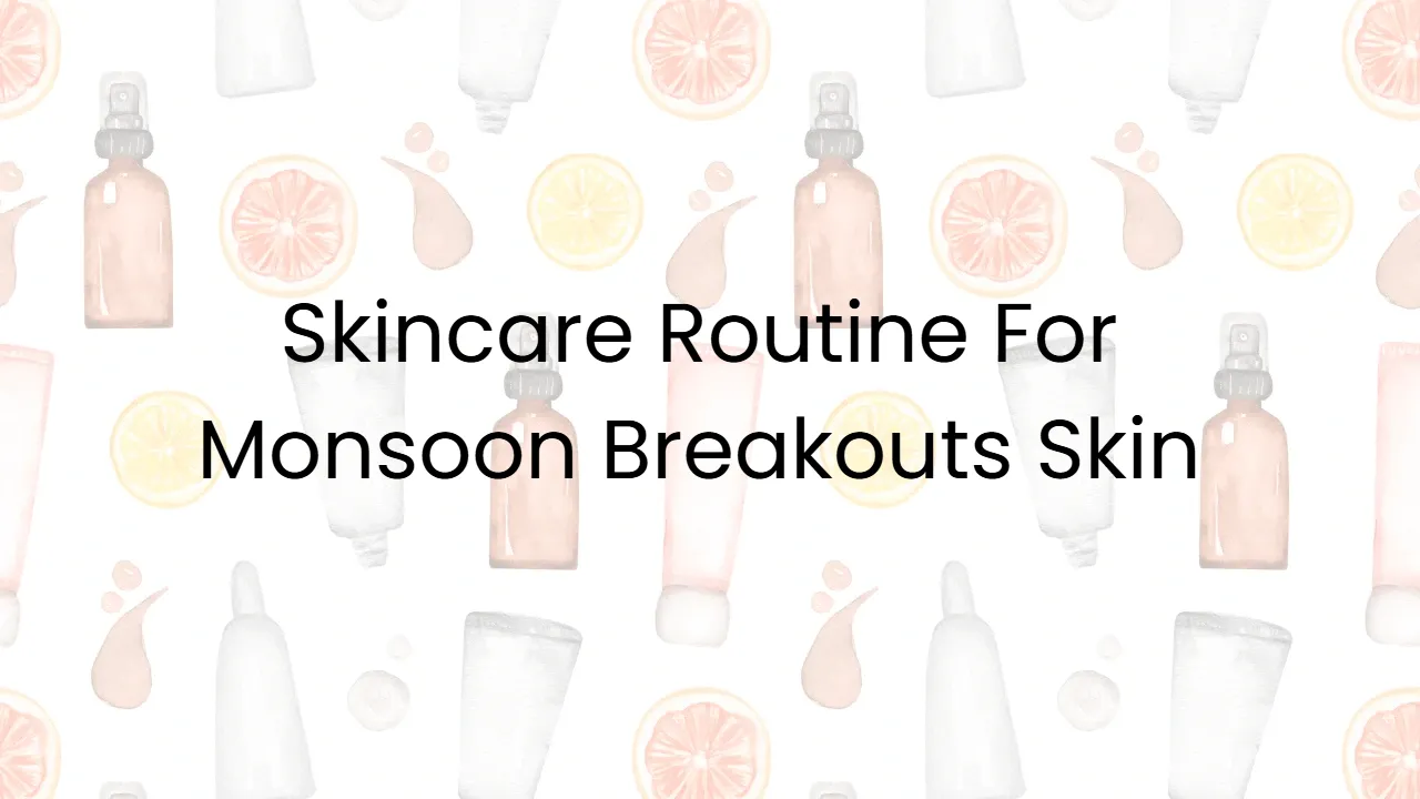 Skincare Routine For Monsoon Breakouts Skin