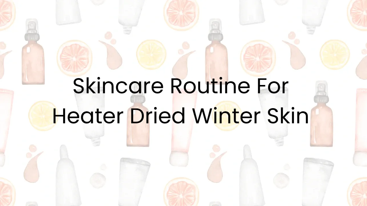 Skincare Routine For Heater Dried Winter Skin