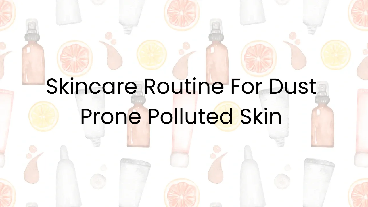 Skincare Routine For Dust Prone Polluted Skin