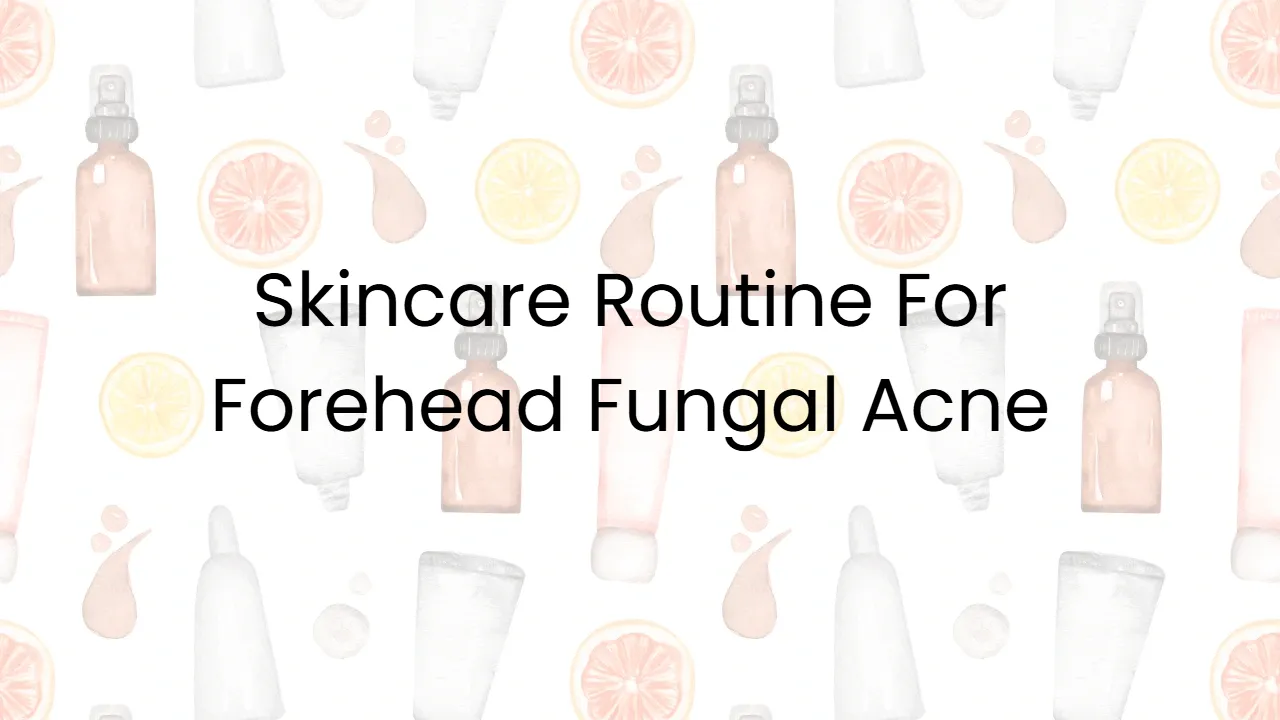 Skincare Routine For Forehead Fungal Acne