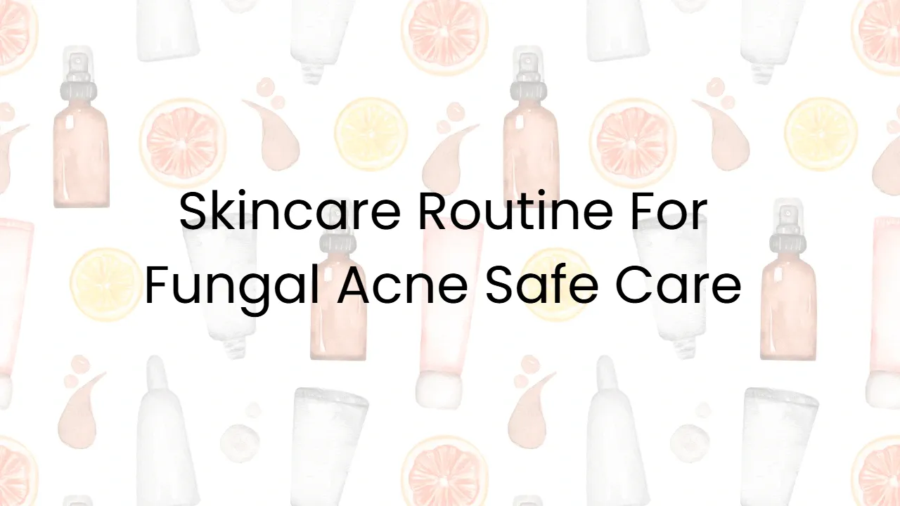 Skincare Routine For Fungal Acne Safe Care
