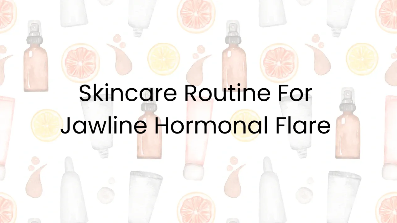 Skincare Routine For Jawline Hormonal Flare