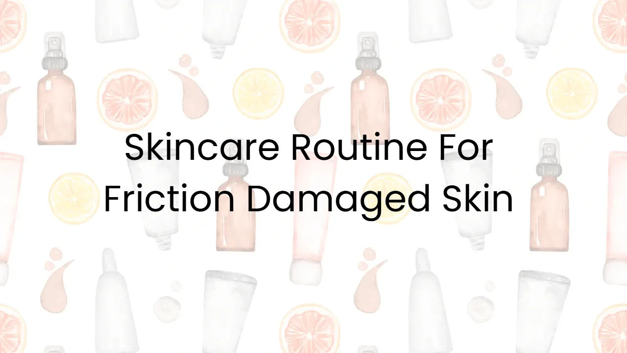 Skincare Routine For Friction Damaged Skin