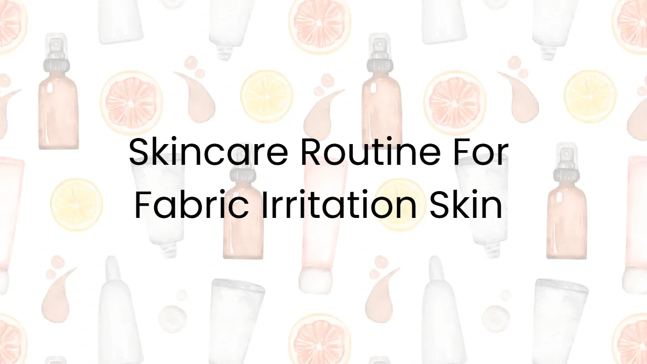 Skincare Routine For Fabric Irritation Skin