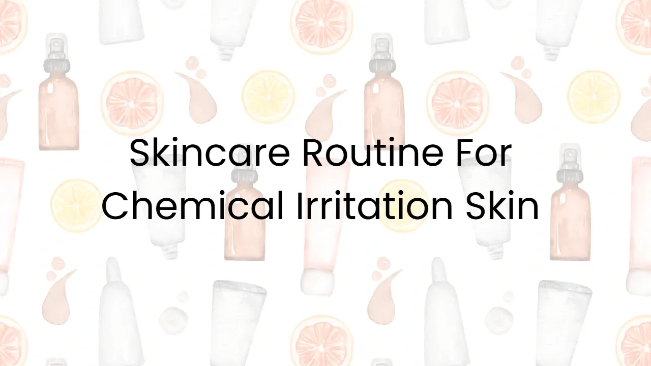 Skincare Routine For Chemical Irritation Skin