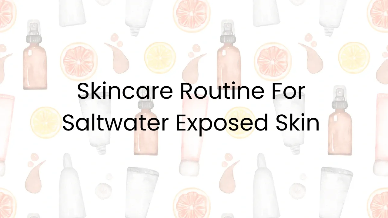 Skincare Routine For Saltwater Exposed Skin