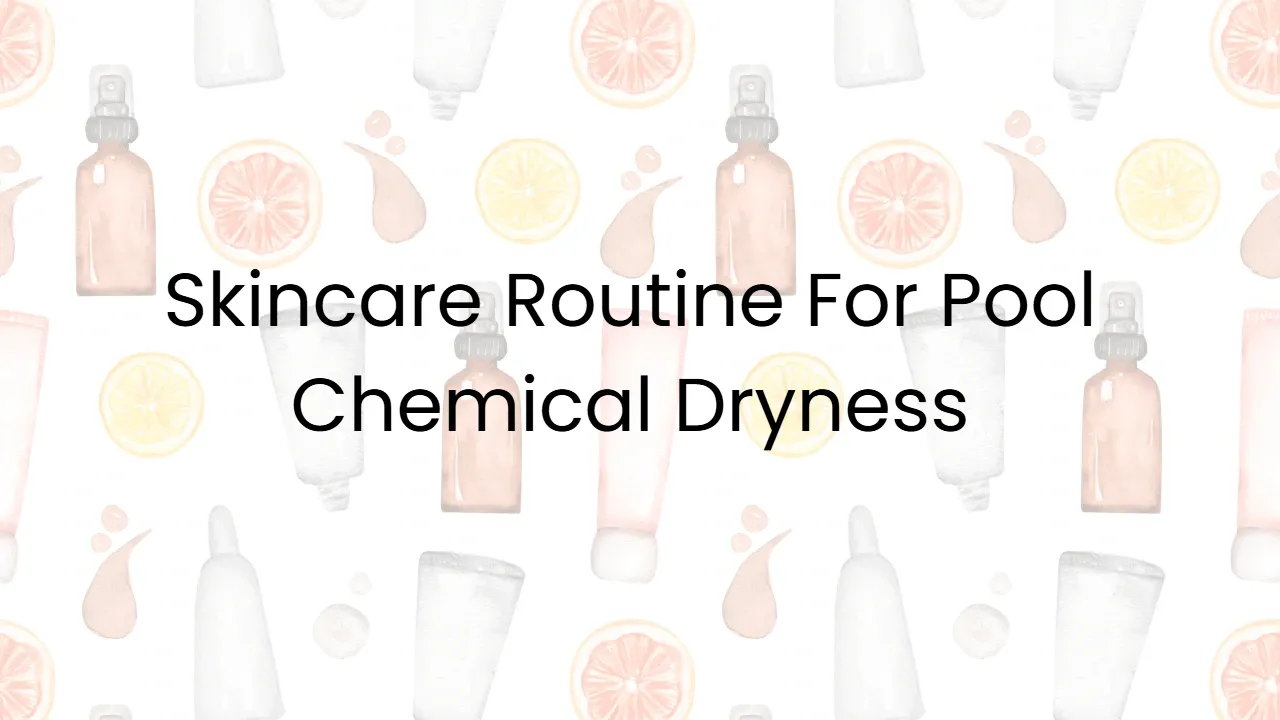 Skincare Routine For Pool Chemical Dryness