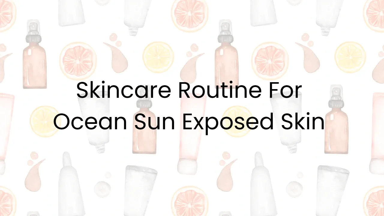 Skincare Routine For Ocean Sun Exposed Skin