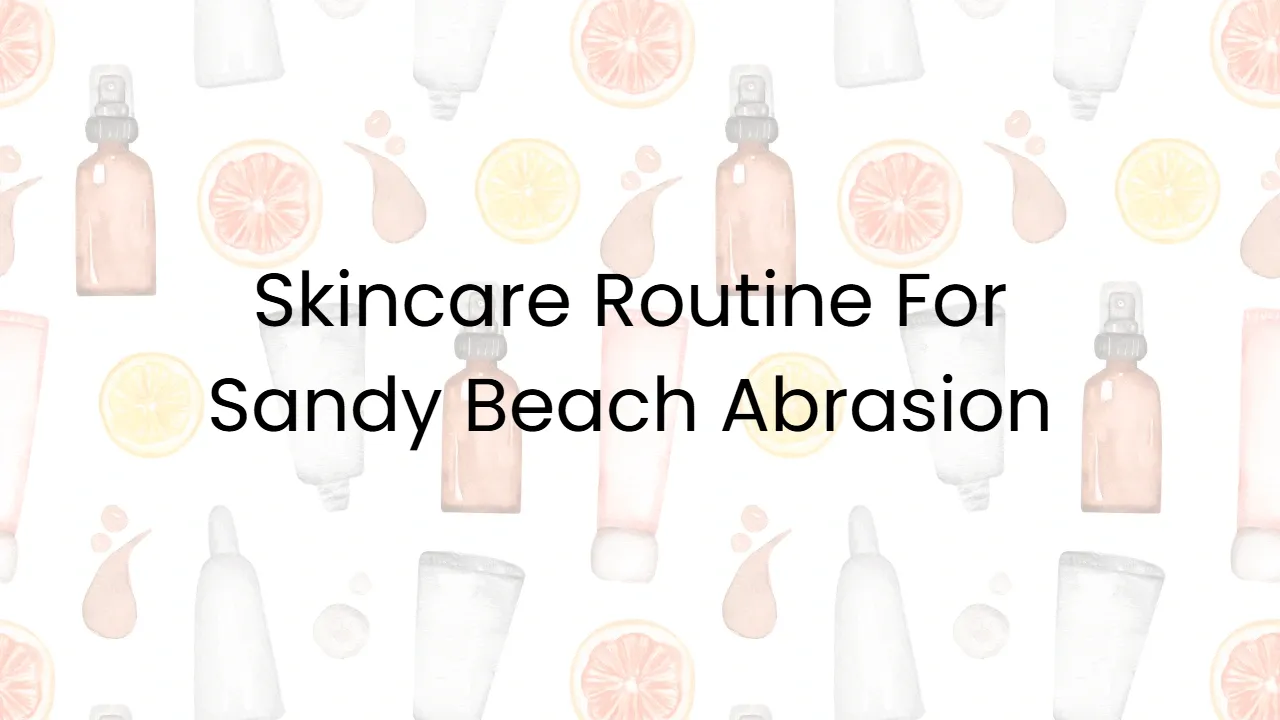 Skincare Routine For Sandy Beach Abrasion