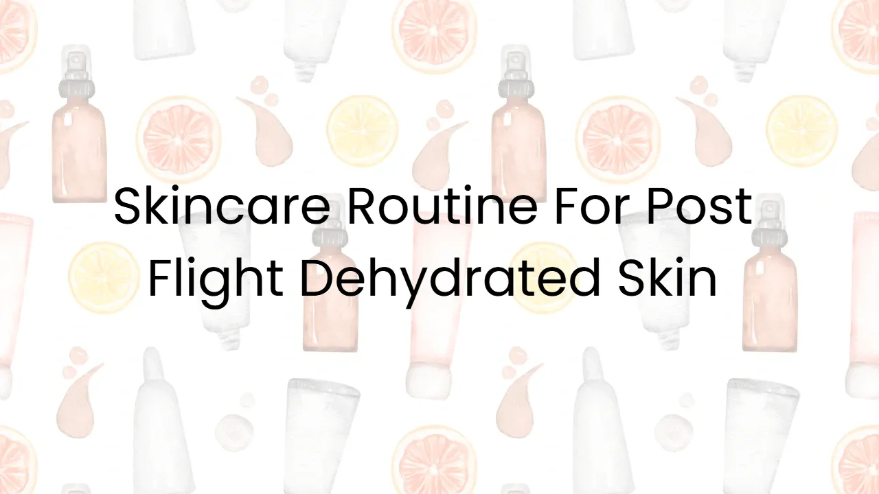 Skincare Routine For Post Flight Dehydrated Skin