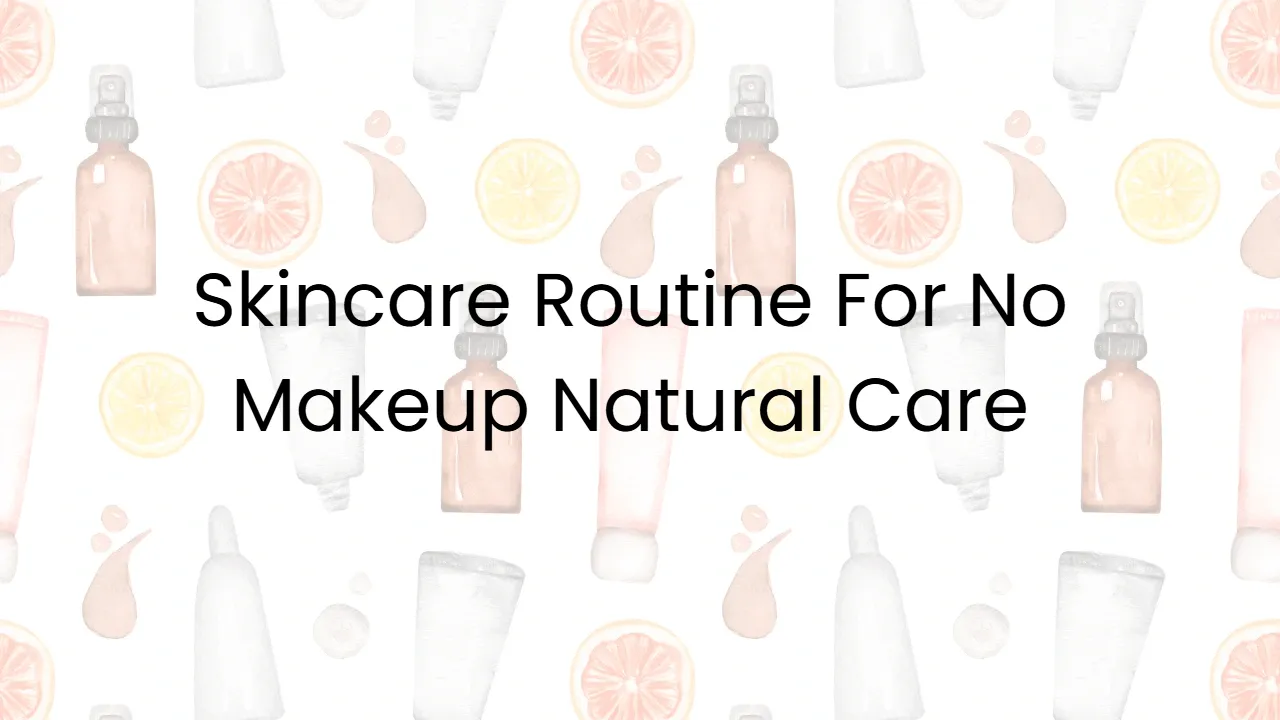Skincare Routine For No Makeup Natural Care