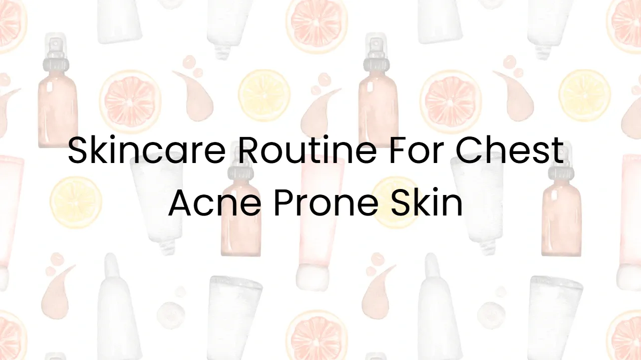 Skincare Routine For Chest Acne Prone Skin