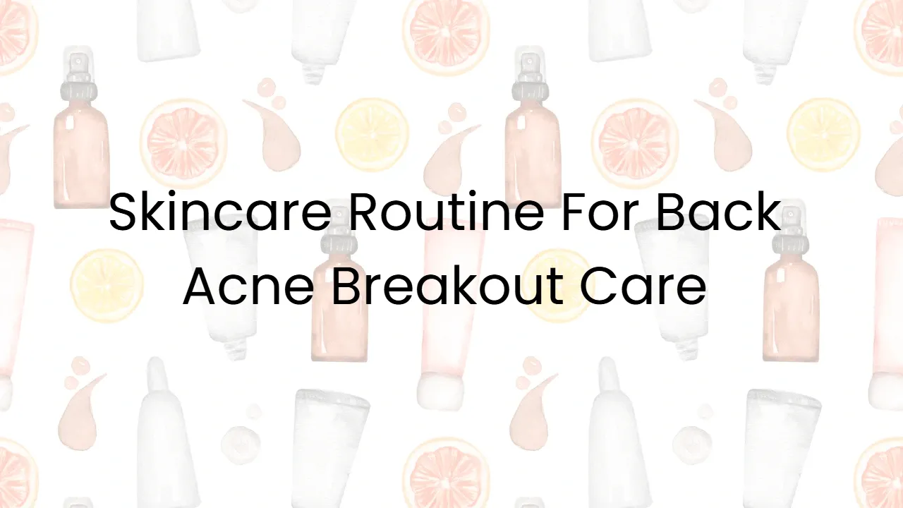 Skincare Routine For Back Acne Breakout Care