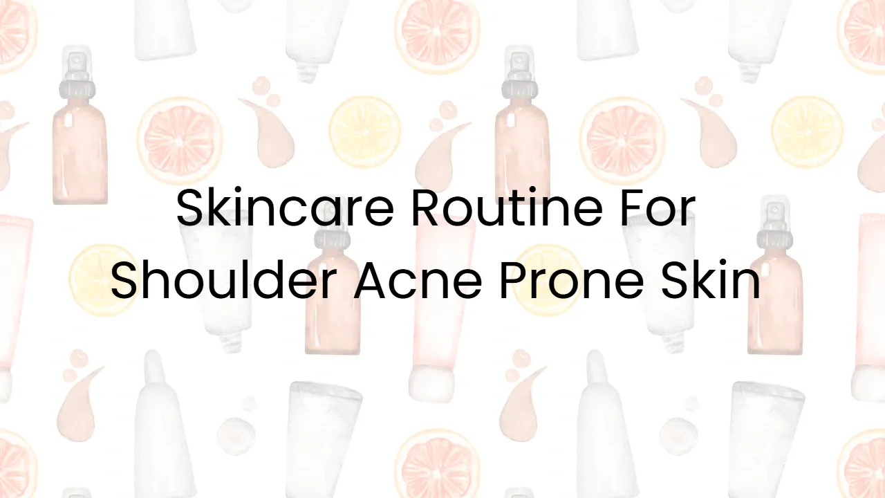 Skincare Routine For Shoulder Acne Prone Skin