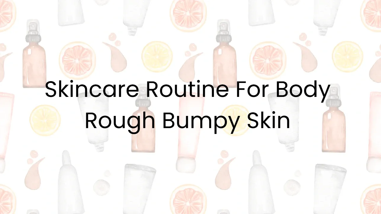 Skincare Routine For Body Rough Bumpy Skin