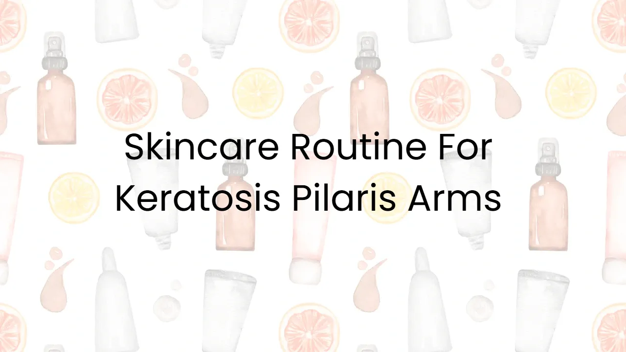 Skincare Routine For Keratosis Pilaris Arms