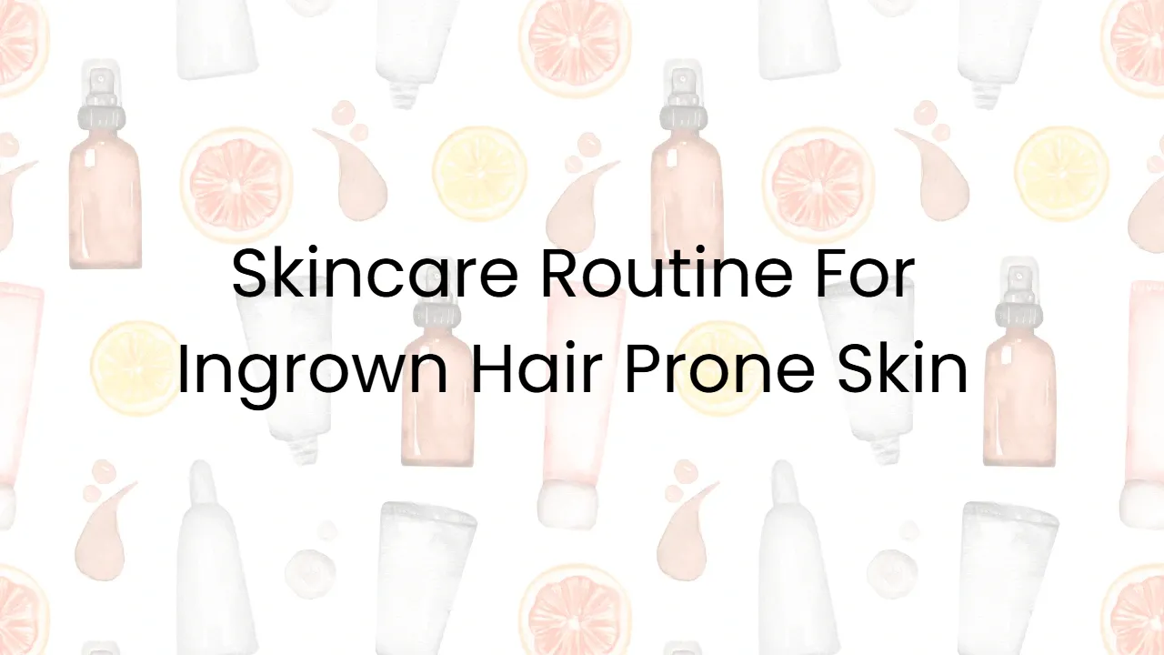 Skincare Routine For Ingrown Hair Prone Skin