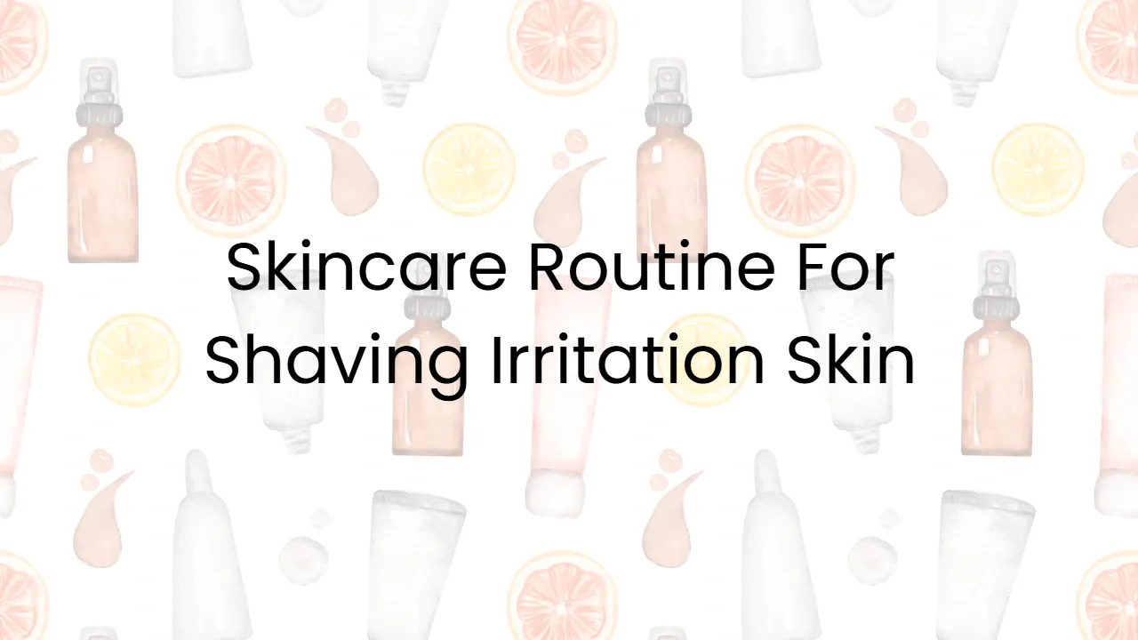 Skincare Routine For Shaving Irritation Skin