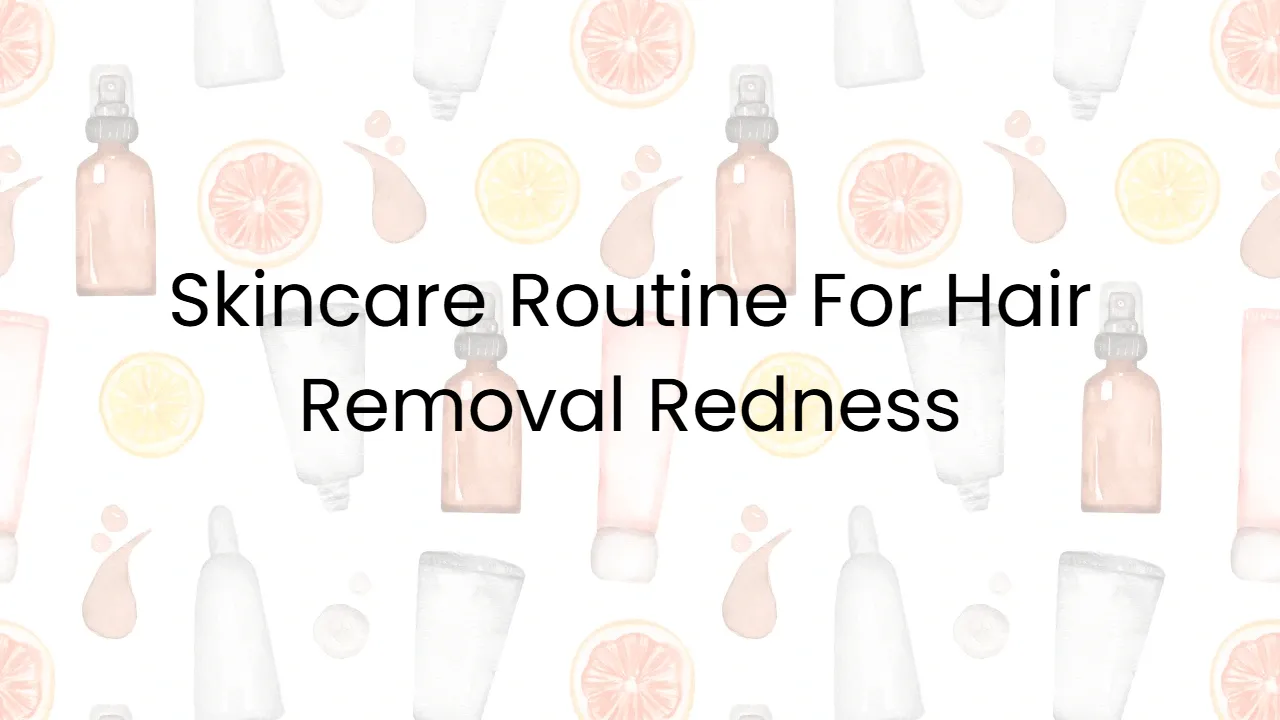 Skincare Routine For Hair Removal Redness