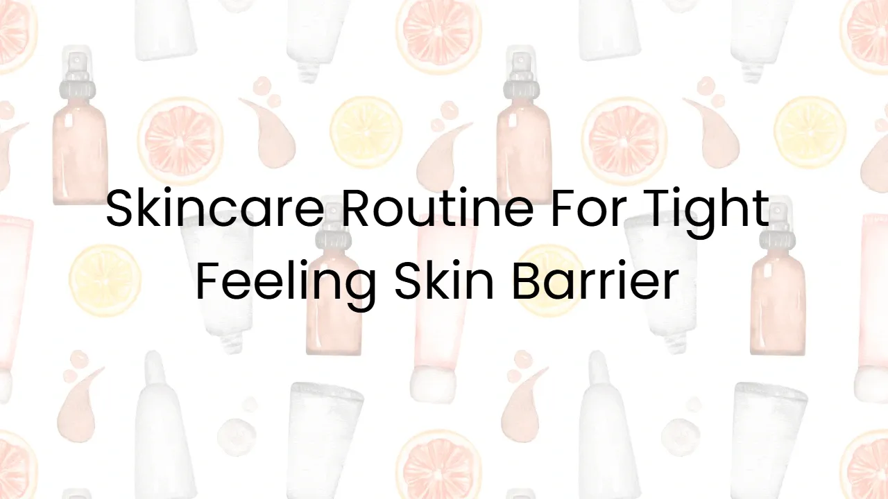 Skincare Routine For Tight Feeling Skin Barrier