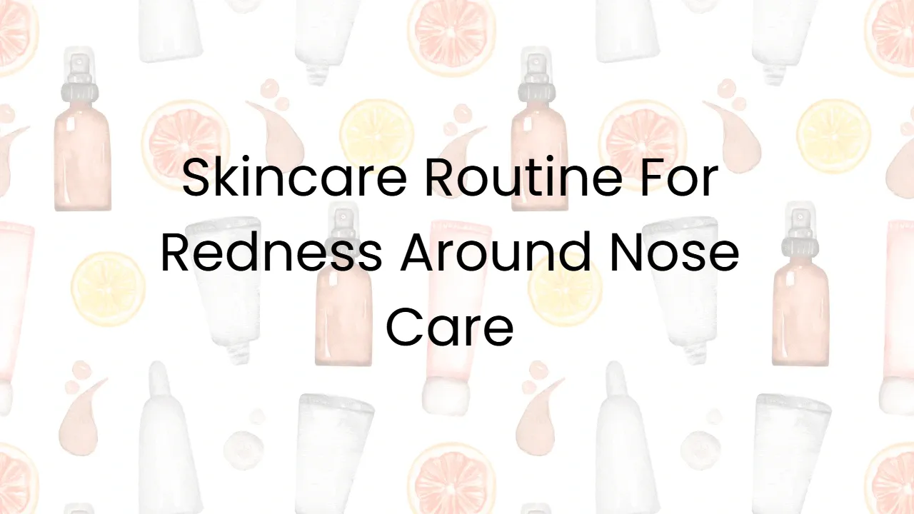 Skincare Routine For Redness Around Nose Care