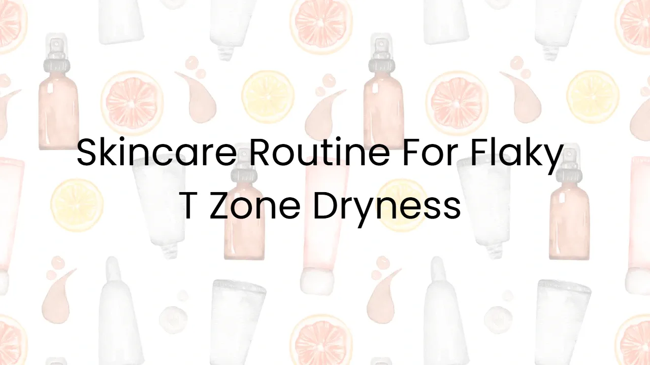 Skincare Routine For Flaky T Zone Dryness