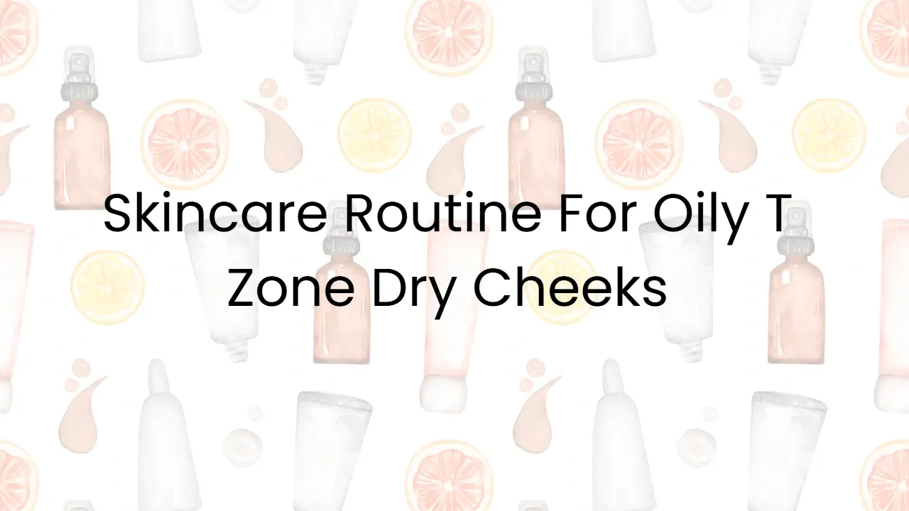 Skincare Routine For Oily T Zone Dry Cheeks