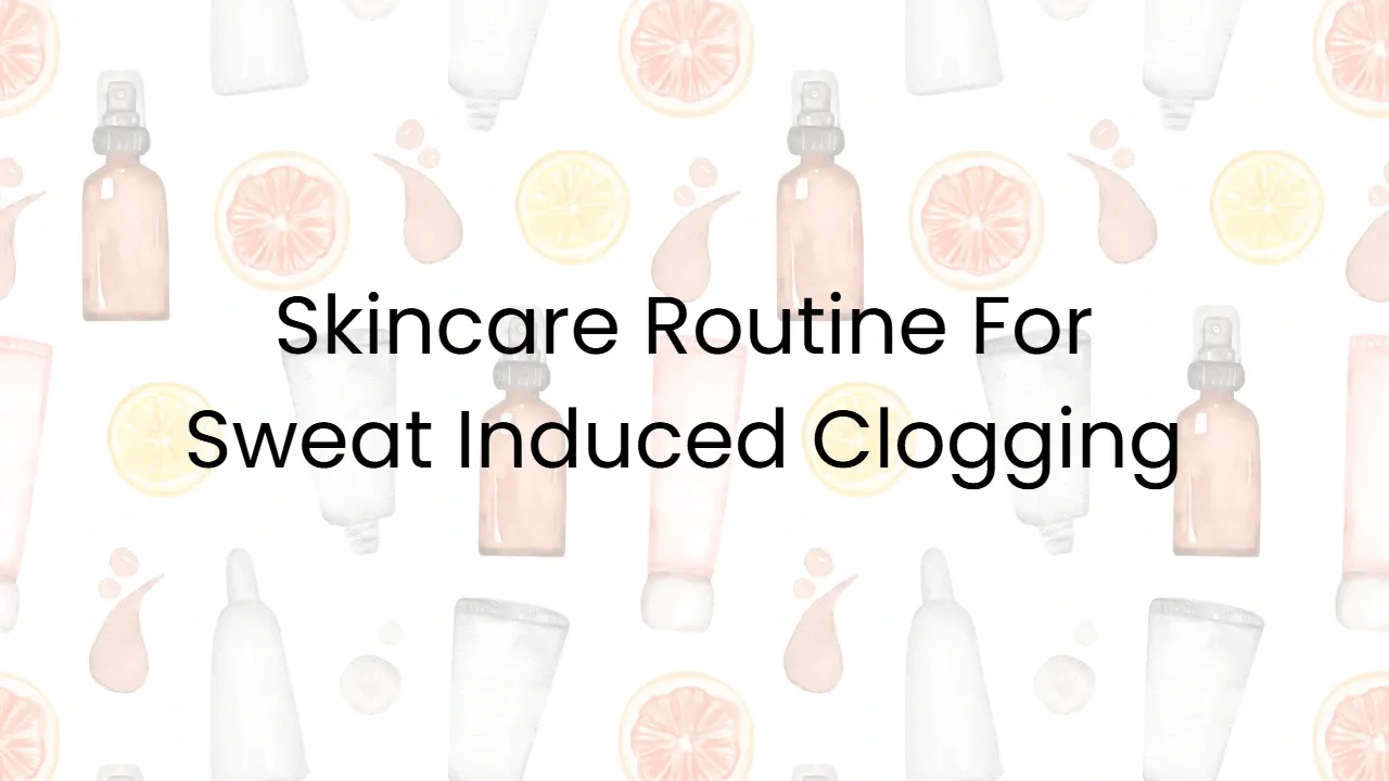 Skincare Routine For Sweat Induced Clogging