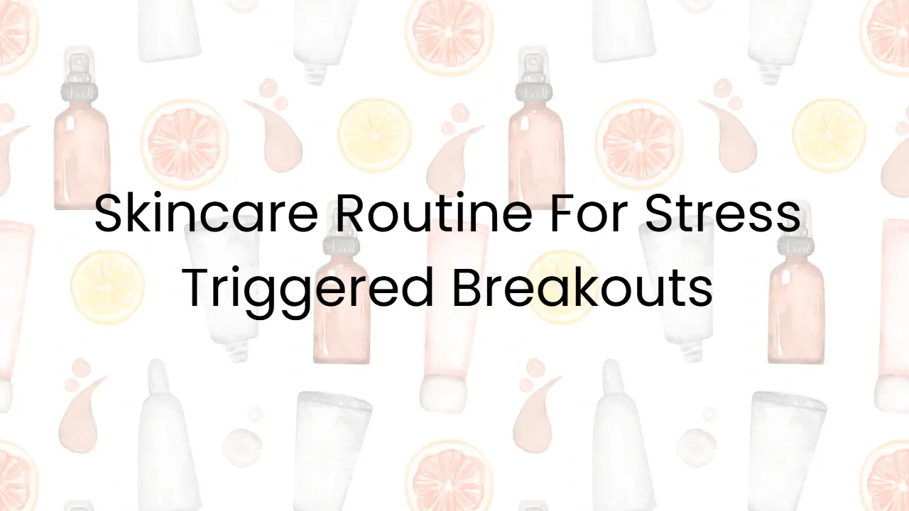 Skincare Routine For Stress Triggered Breakouts