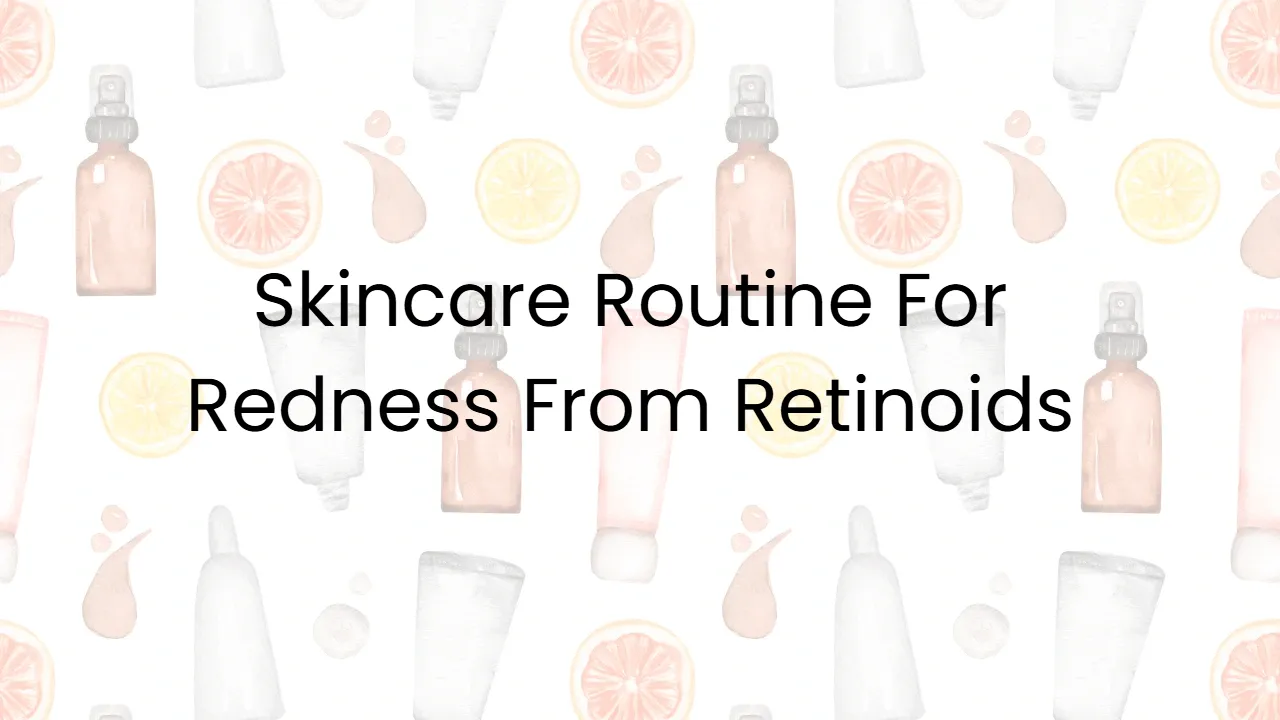 Skincare Routine For Redness From Retinoids