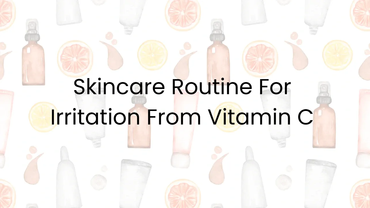 Skincare Routine For Irritation From Vitamin C