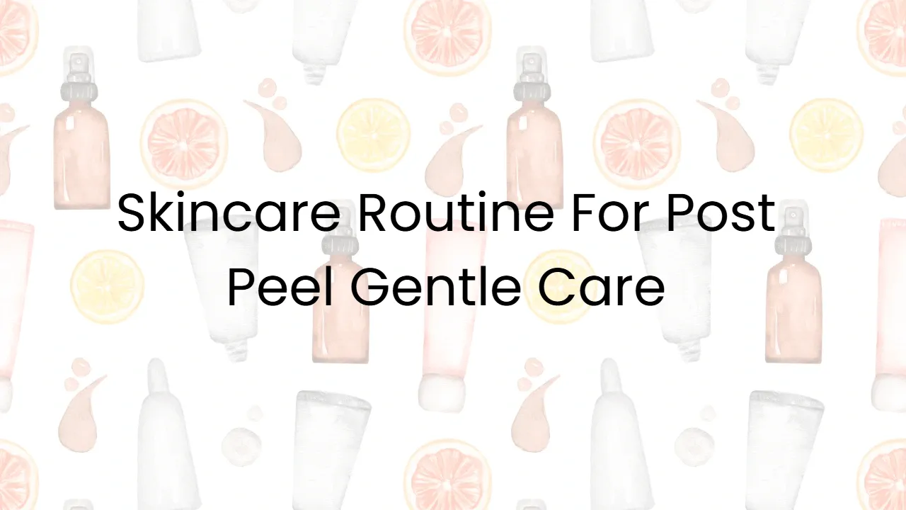Skincare Routine For Post Peel Gentle Care
