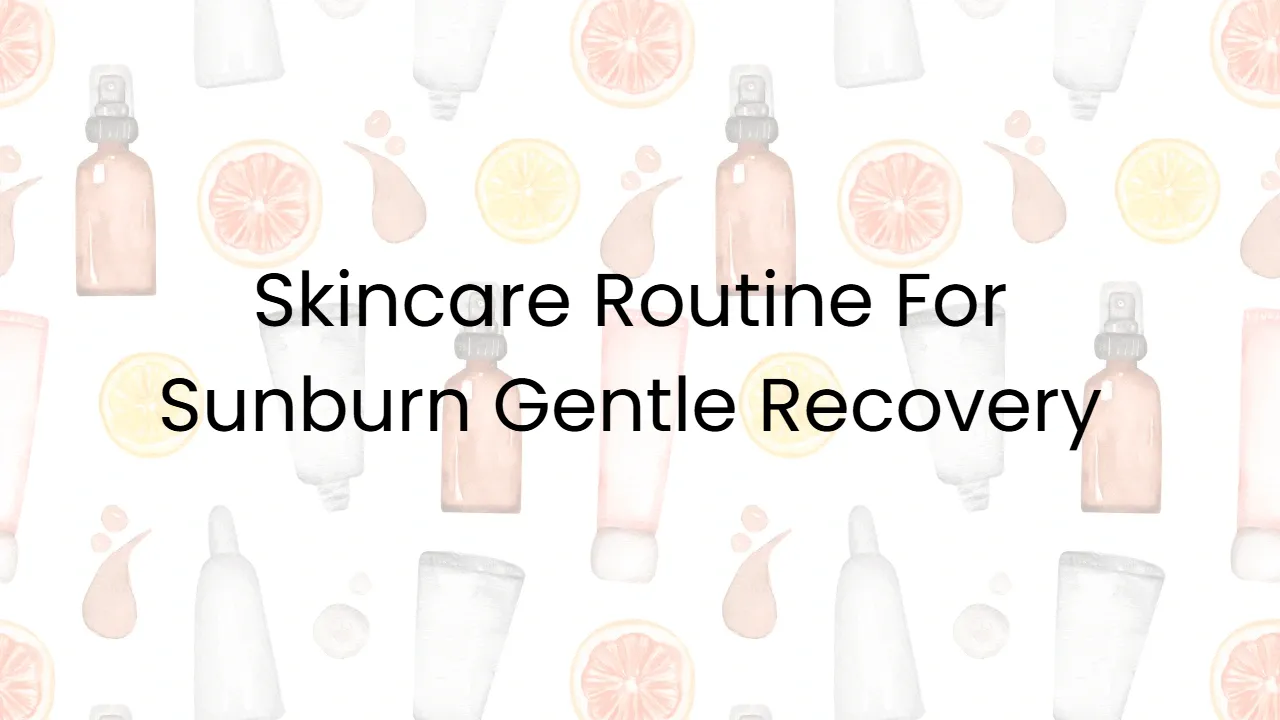 Skincare Routine For Sunburn Gentle Recovery