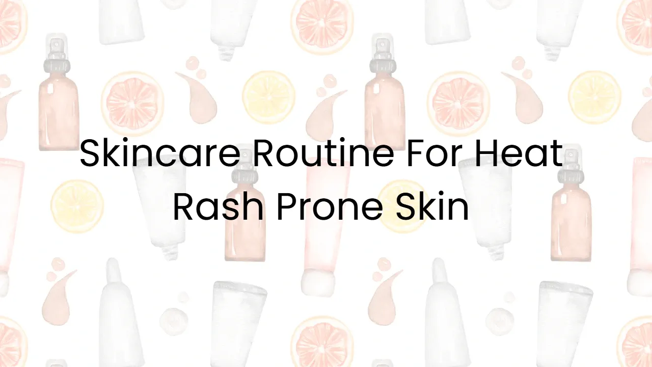 Skincare Routine For Heat Rash Prone Skin