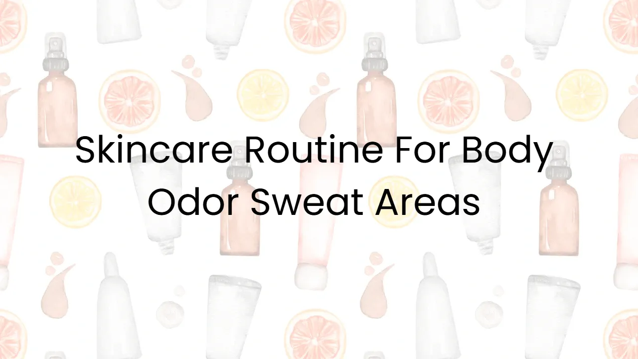 Skincare Routine For Body Odor Sweat Areas