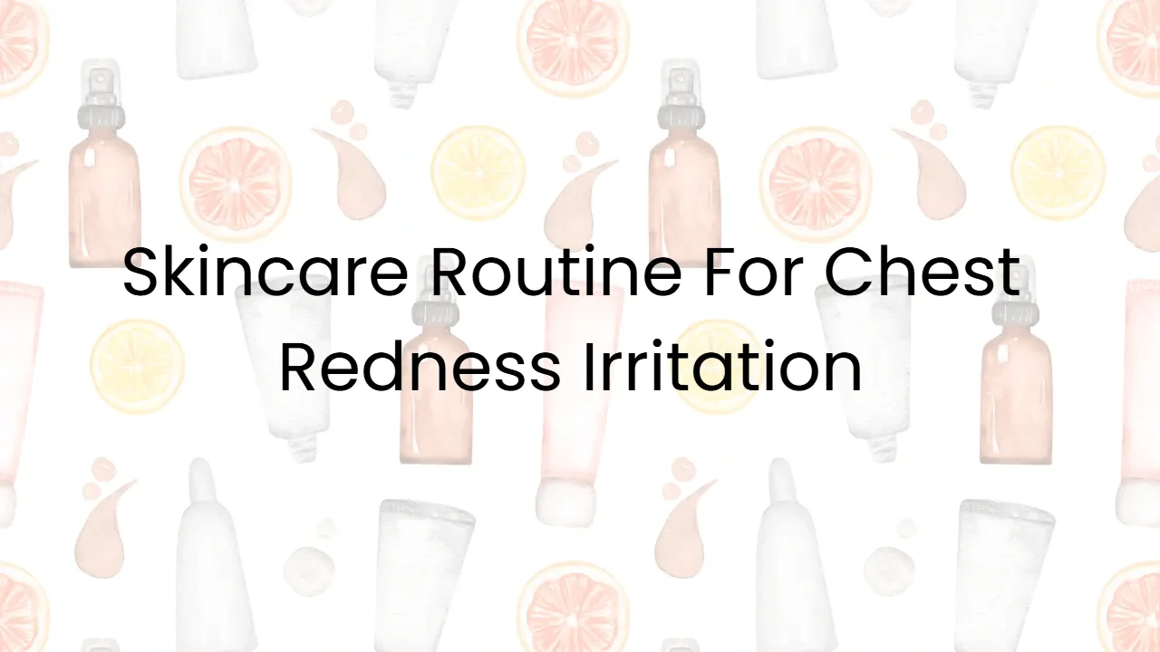 Skincare Routine For Chest Redness Irritation