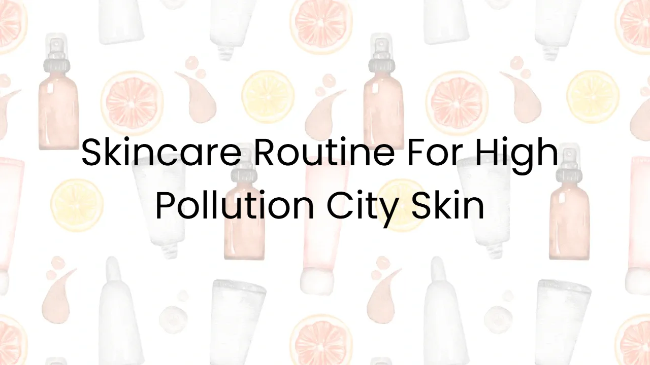 Skincare Routine For High Pollution City Skin