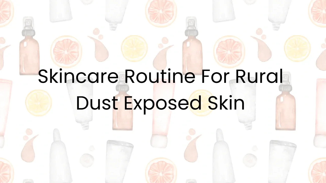 Skincare Routine For Rural Dust Exposed Skin
