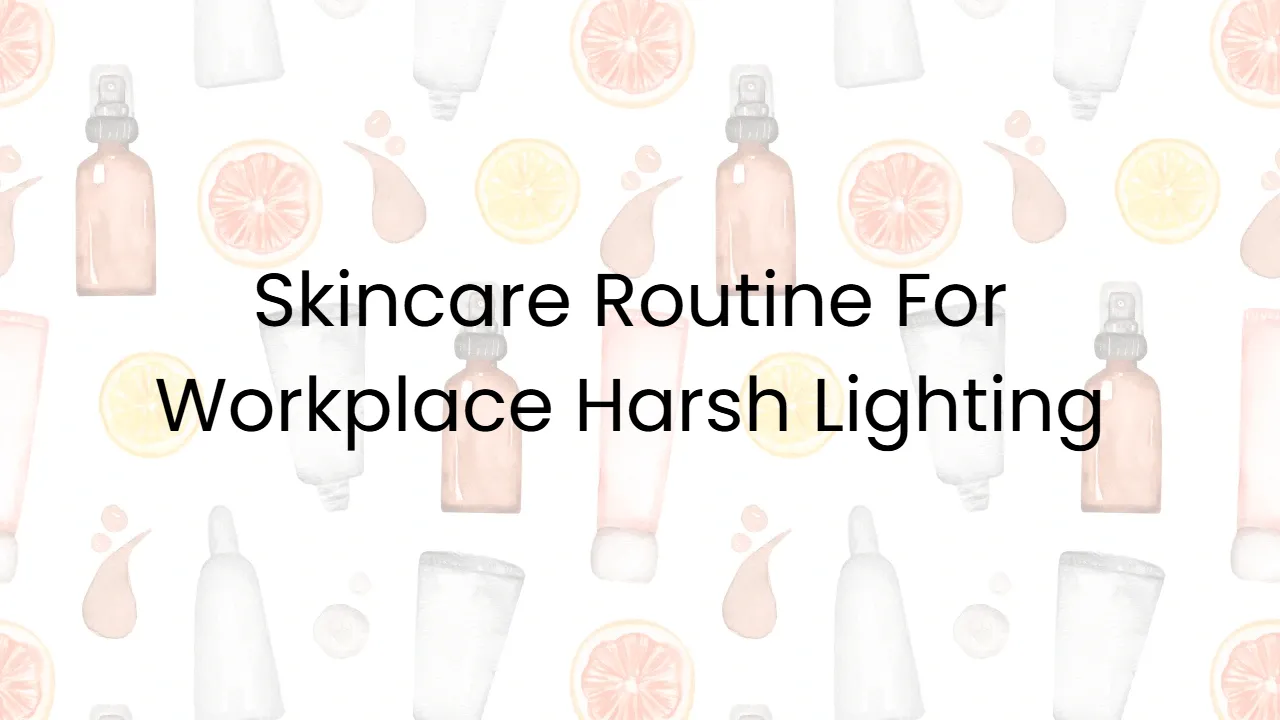Skincare Routine For Workplace Harsh Lighting