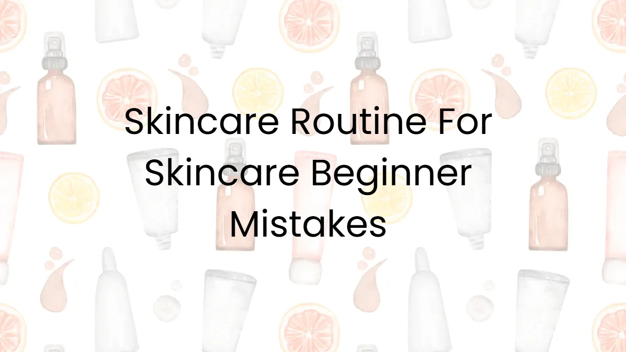 Skincare Routine For Skincare Beginner Mistakes