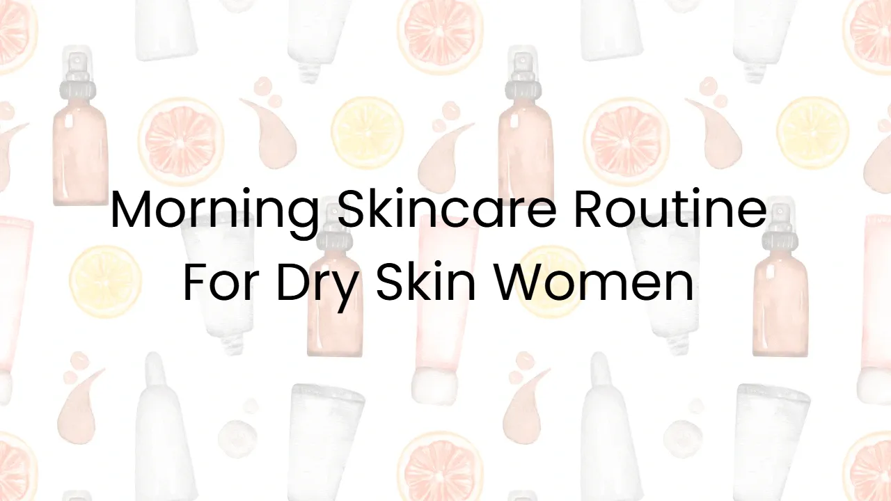 Morning Skincare Routine For Dry Skin Women