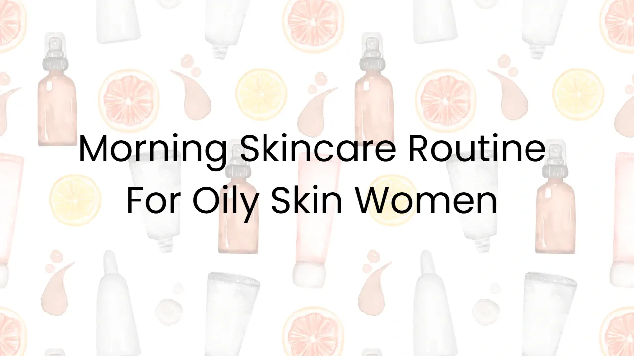 Morning Skincare Routine For Oily Skin Women