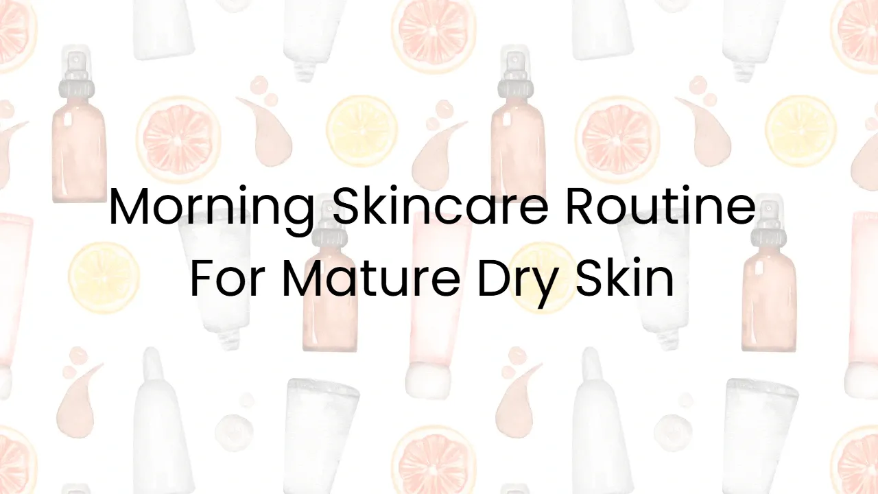 Morning Skincare Routine For Mature Dry Skin